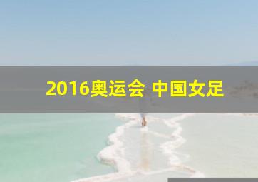 2016奥运会 中国女足